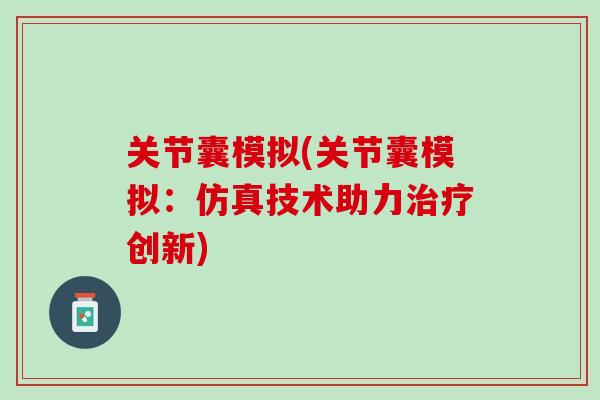 关节囊模拟(关节囊模拟:仿真技术助力创新) 关节囊模拟(关节囊模拟:仿真技术助力创新)