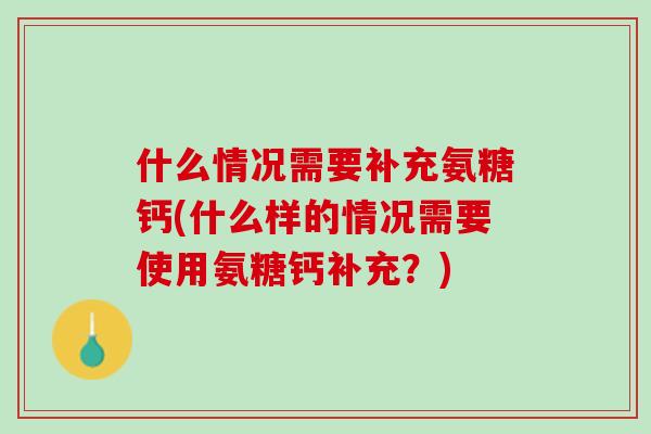 什么情况需要补充氨糖钙(什么样的情况需要使用氨糖钙补充？)