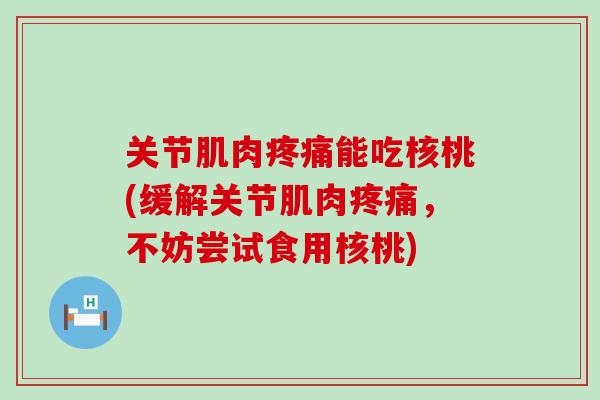 关节肌肉能吃核桃(缓解关节肌肉,不妨尝试食用核桃) 关节肌肉能吃核桃(缓解关节肌肉,不妨尝试食用核桃)