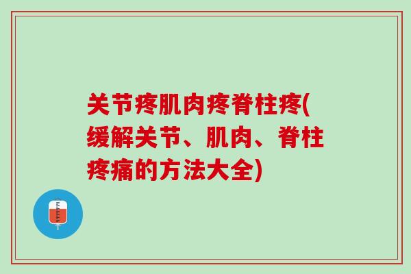关节疼肌肉疼脊柱疼(缓解关节、肌肉、脊柱疼痛的方法大全)