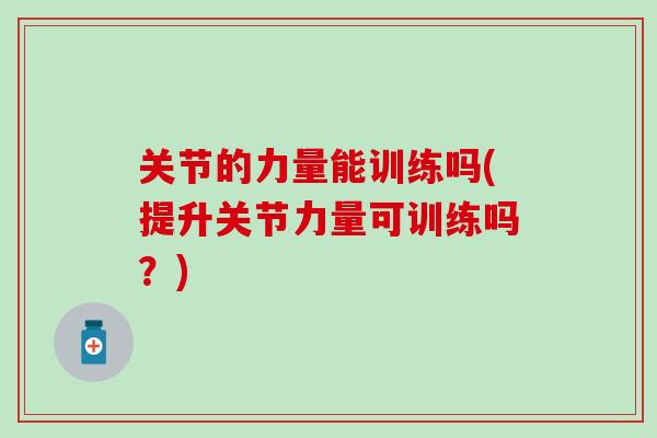 关节的力量能训练吗(提升关节力量可训练吗？)