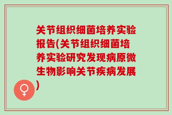 关节组织细菌培养实验报告(关节组织细菌培养实验研究发现病原微生物影响关节疾病发展)