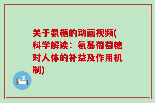 关于氨糖的动画视频(科学解读：氨基葡萄糖对人体的补益及作用机制)