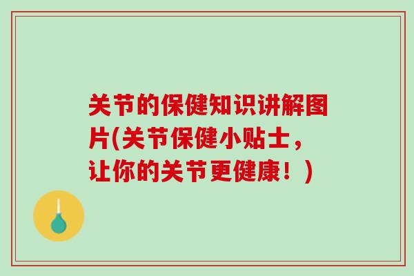 关节的保健知识讲解图片(关节保健小贴士，让你的关节更健康！)