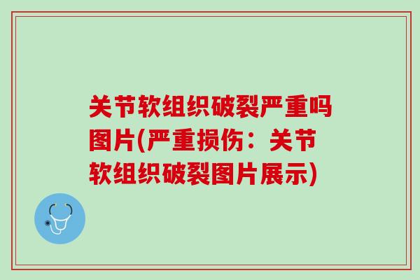 关节软组织破裂严重吗图片(严重损伤：关节软组织破裂图片展示)