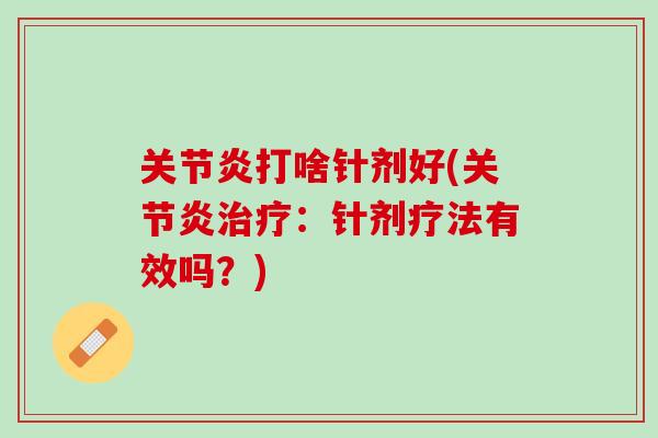 关节炎打啥针剂好(关节炎治疗：针剂疗法有效吗？)