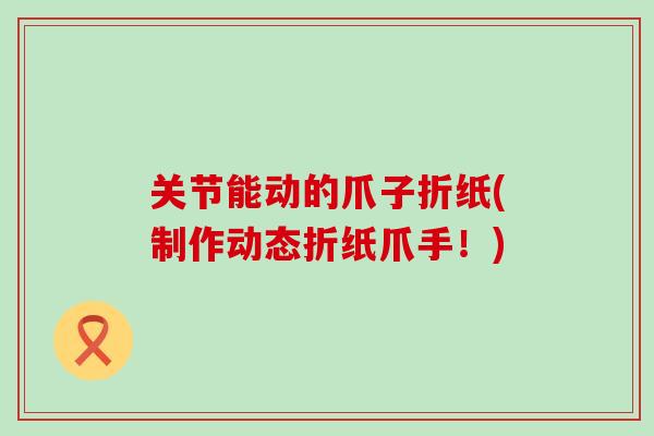 关节能动的爪子折纸(制作动态折纸爪手！)