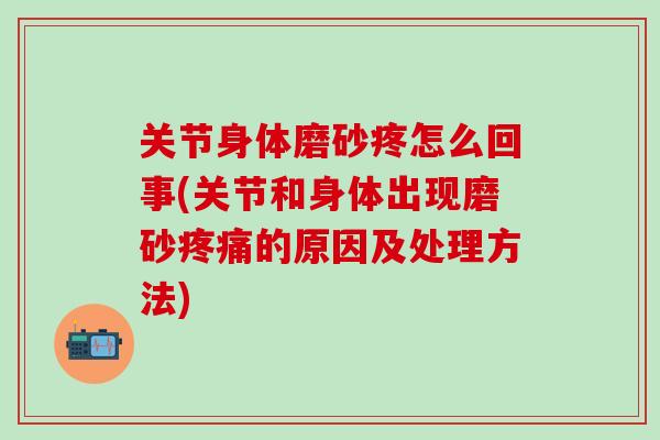 关节身体磨砂疼怎么回事(关节和身体出现磨砂的原因及处理方法)