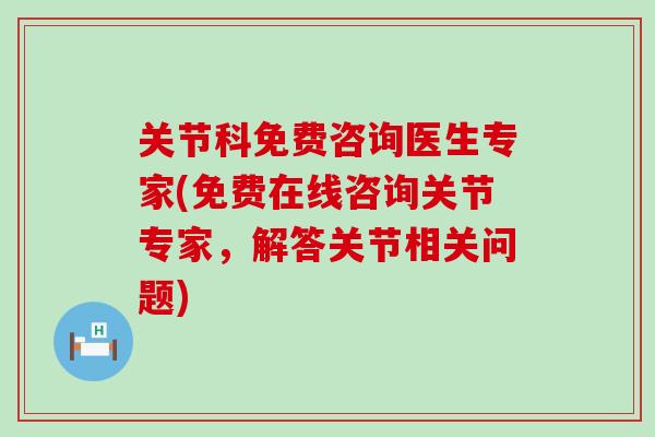 关节科免费咨询医生专家(免费在线咨询关节专家，解答关节相关问题)
