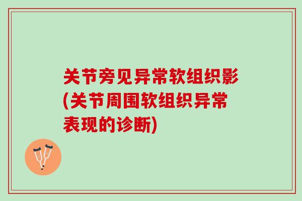 关节旁见异常软组织影(关节周围软组织异常表现的诊断)