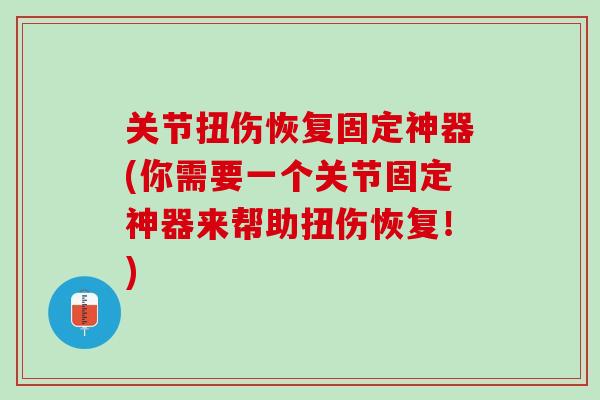 关节扭伤恢复固定神器(你需要一个关节固定神器来帮助扭伤恢复！)