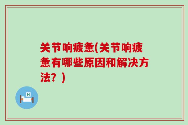 关节响疲惫(关节响疲惫有哪些原因和解决方法？)