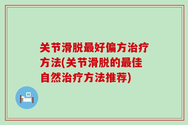 关节滑脱最好偏方治疗方法(关节滑脱的最佳自然治疗方法推荐)
