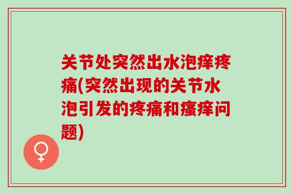 关节处突然出水泡痒疼痛(突然出现的关节水泡引发的疼痛和瘙痒问题)