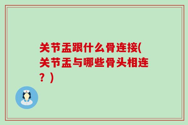关节盂跟什么骨连接(关节盂与哪些骨头相连？)