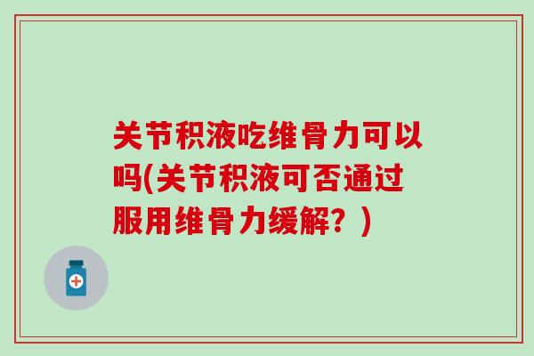 关节积液吃维骨力可以吗(关节积液可否通过服用维骨力缓解？)