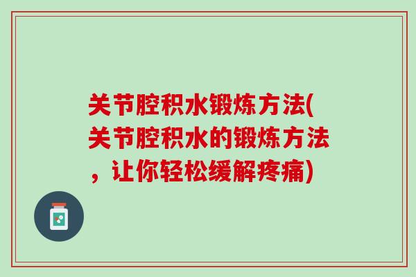 关节腔积水锻炼方法(关节腔积水的锻炼方法，让你轻松缓解疼痛)
