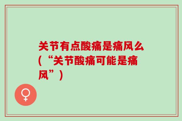 关节有点酸痛是痛风么(“关节酸痛可能是痛风”)