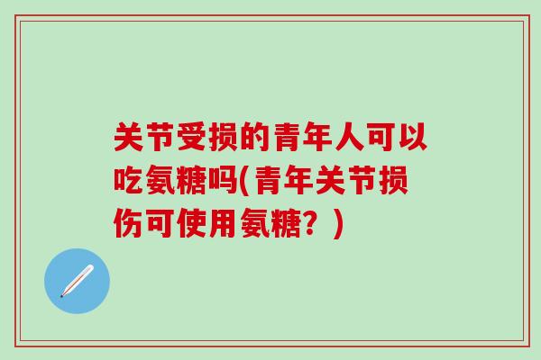 关节受损的青年人可以吃氨糖吗(青年关节损伤可使用氨糖？)