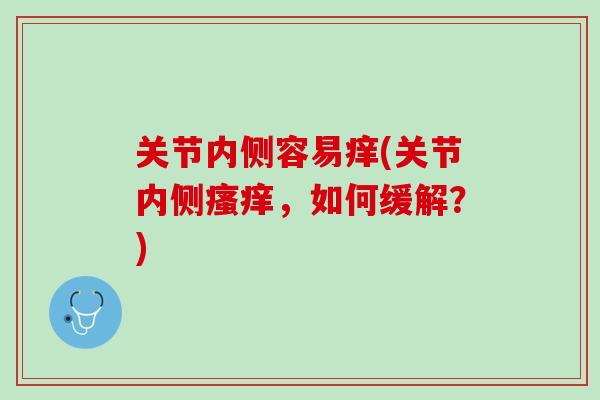 关节内侧容易痒(关节内侧瘙痒，如何缓解？)