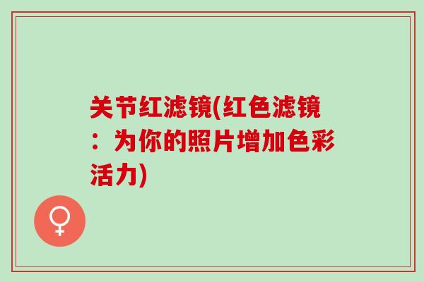 关节红滤镜(红色滤镜：为你的照片增加色彩活力)