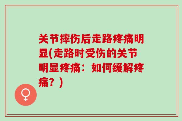 关节摔伤后走路疼痛明显(走路时受伤的关节明显疼痛：如何缓解疼痛？)