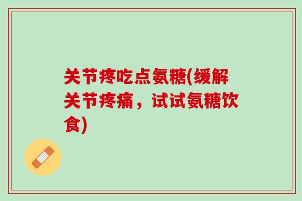 关节疼吃点氨糖(缓解关节疼痛，试试氨糖饮食)