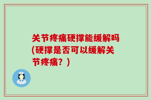 关节疼痛硬撑能缓解吗(硬撑是否可以缓解关节疼痛？)