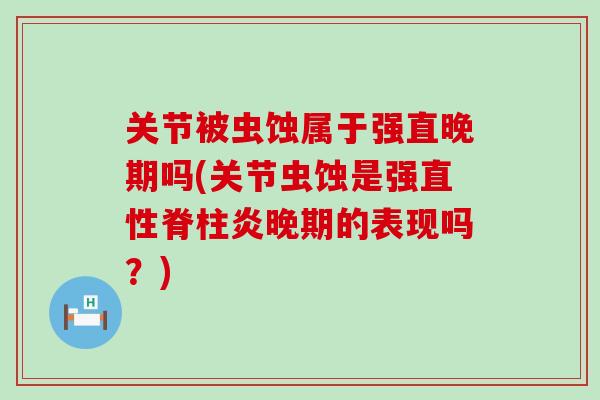 关节被虫蚀属于强直晚期吗(关节虫蚀是强直性脊柱炎晚期的表现吗？)