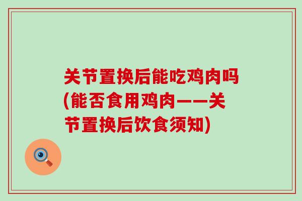 关节置换后能吃鸡肉吗(能否食用鸡肉——关节置换后饮食须知)