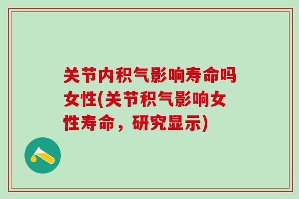 关节内积气影响寿命吗女性(关节积气影响女性寿命，研究显示)