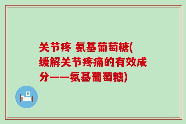 关节疼 氨基葡萄糖(缓解关节疼痛的有效成分——氨基葡萄糖)