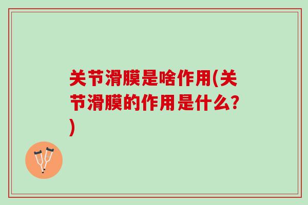 关节滑膜是啥作用(关节滑膜的作用是什么？)