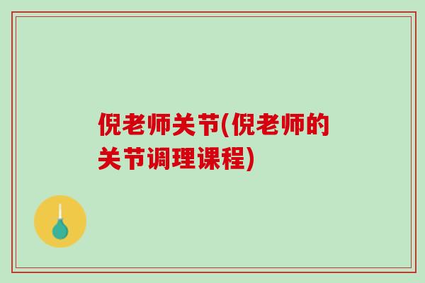 倪老师关节(倪老师的关节调理课程)