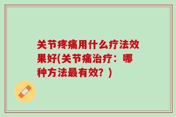 关节疼痛用什么疗法效果好(关节痛治疗：哪种方法最有效？)