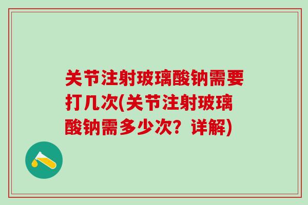 关节注射玻璃酸钠需要打几次(关节注射玻璃酸钠需多少次？详解)