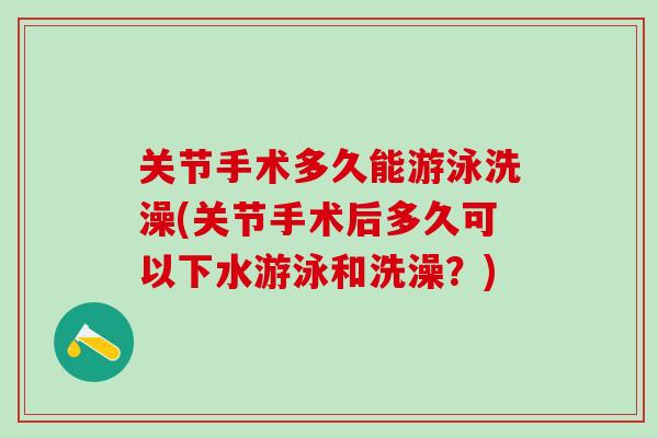 关节手术多久能游泳洗澡(关节手术后多久可以下水游泳和洗澡？)