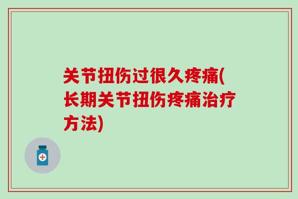关节扭伤过很久疼痛(长期关节扭伤疼痛治疗方法)