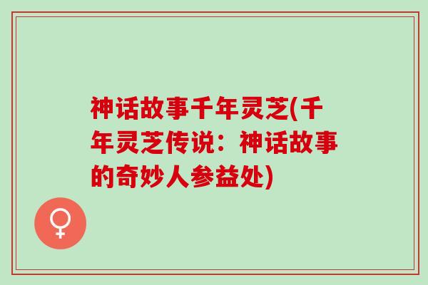 神话故事千年灵芝(千年灵芝传说：神话故事的奇妙人参益处)