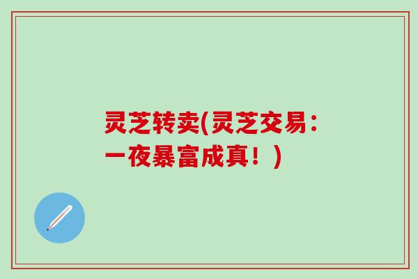 灵芝转卖(灵芝交易：一夜暴富成真！)