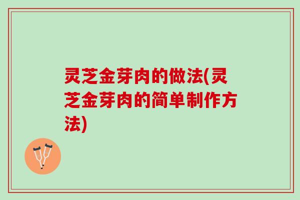 灵芝金芽肉的做法(灵芝金芽肉的简单制作方法)