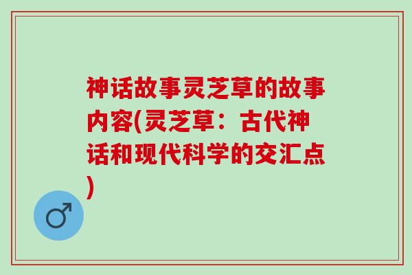 神话故事灵芝草的故事内容(灵芝草：古代神话和现代科学的交汇点)