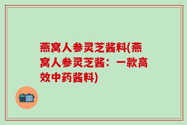 燕窝人参灵芝酱料(燕窝人参灵芝酱：一款高效中药酱料)