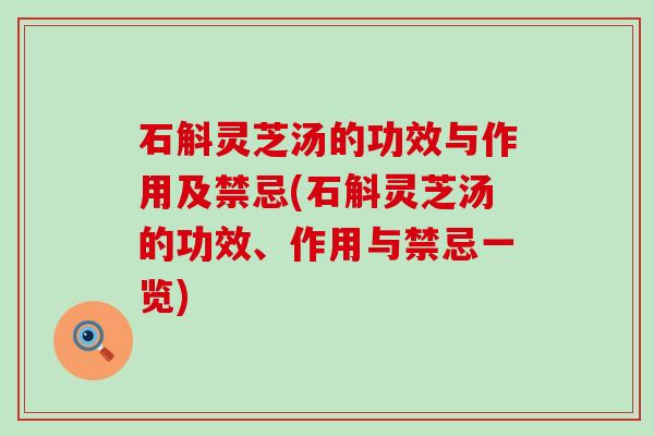 石斛灵芝汤的功效与作用及禁忌(石斛灵芝汤的功效、作用与禁忌一览)