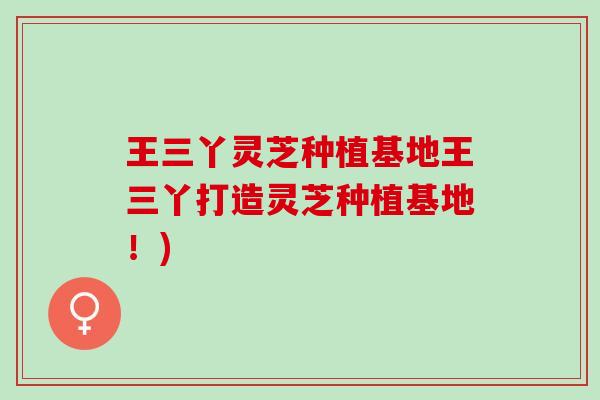 王三丫灵芝种植基地王三丫打造灵芝种植基地！)
