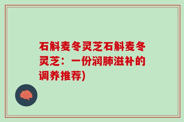 石斛麦冬灵芝石斛麦冬灵芝：一份润肺滋补的调养推荐)