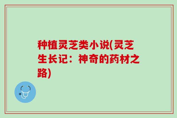 种植灵芝类小说(灵芝生长记：神奇的药材之路)