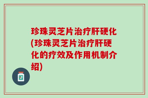 珍珠灵芝片治疗肝硬化(珍珠灵芝片治疗肝硬化的疗效及作用机制介绍)