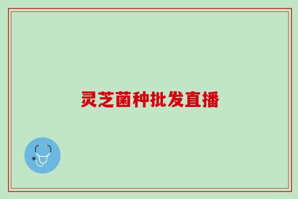 灵芝菌种批发直播