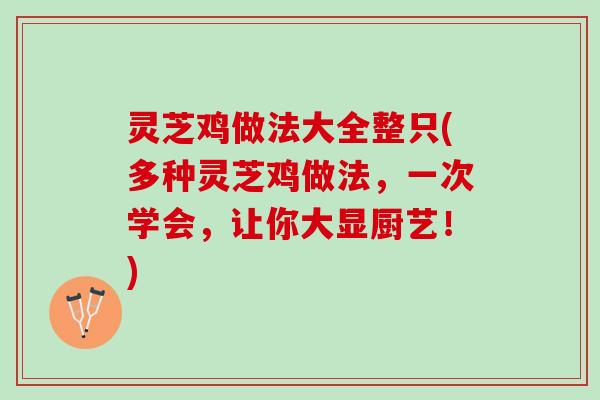 灵芝鸡做法大全整只(多种灵芝鸡做法，一次学会，让你大显厨艺！)